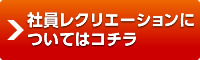 社員レクリエーションについてはコチラ