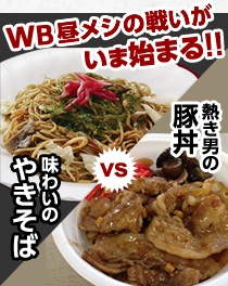 WB昼メシの戦いがいま始まる！！ 味わいのやきそばvs熱き男の豚丼